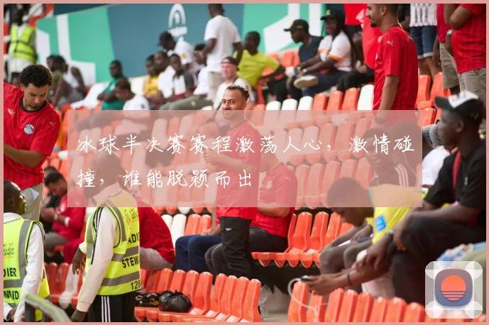 冰球半决赛赛程激荡人心，激情碰撞，谁能脱颖而出