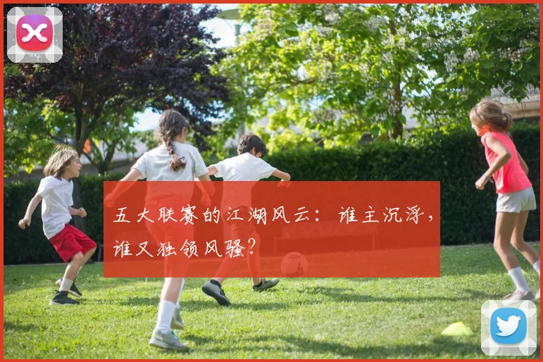 五大联赛的江湖风云：谁主沉浮，谁又独领风骚？