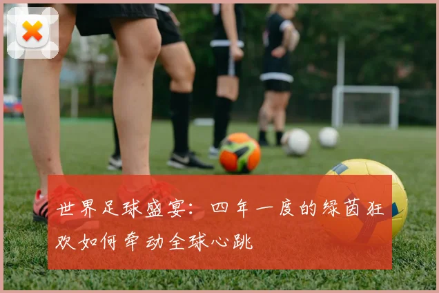 世界足球盛宴：四年一度的绿茵狂欢如何牵动全球心跳