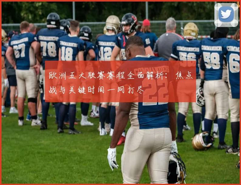 欧洲五大联赛赛程全面解析：焦点战与关键时间一网打尽