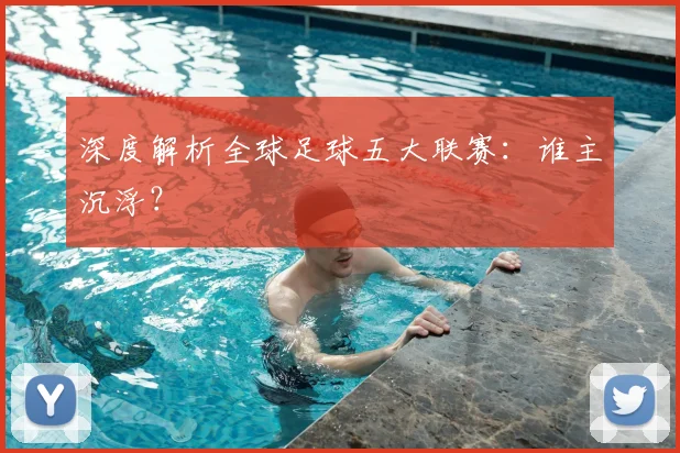 深度解析全球足球五大联赛:谁主沉浮?