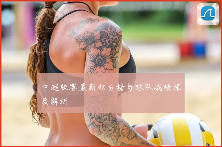 中超联赛最新积分榜与球队战绩深度解析
