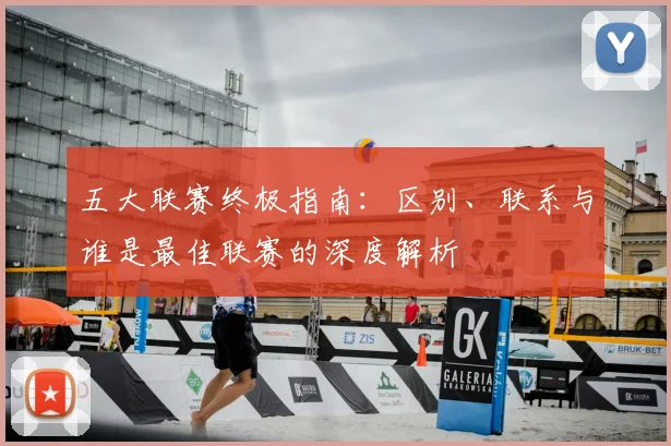 五大联赛终极指南：区别、联系与谁是最佳联赛的深度解析