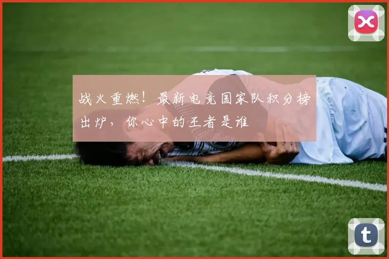 战火重燃！最新电竞国家队积分榜出炉，你心中的王者是谁
