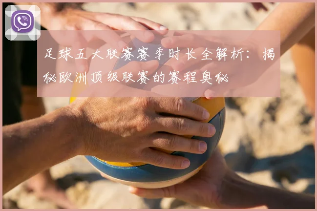 足球五大联赛赛季时长全解析：揭秘欧洲顶级联赛的赛程奥秘