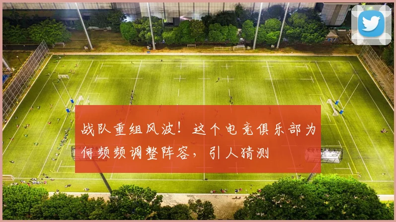 战队重组风波！这个电竞俱乐部为何频频调整阵容，引人猜测
